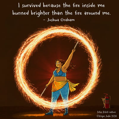 I survived because the fire inside me burned brighter